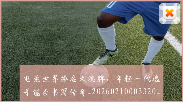 电竞世界排名大洗牌，年轻一代选手能否书写传奇_20260710003320_20260802161735