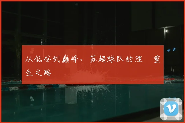 从低谷到巅峰，苏超球队的涅槃重生之路