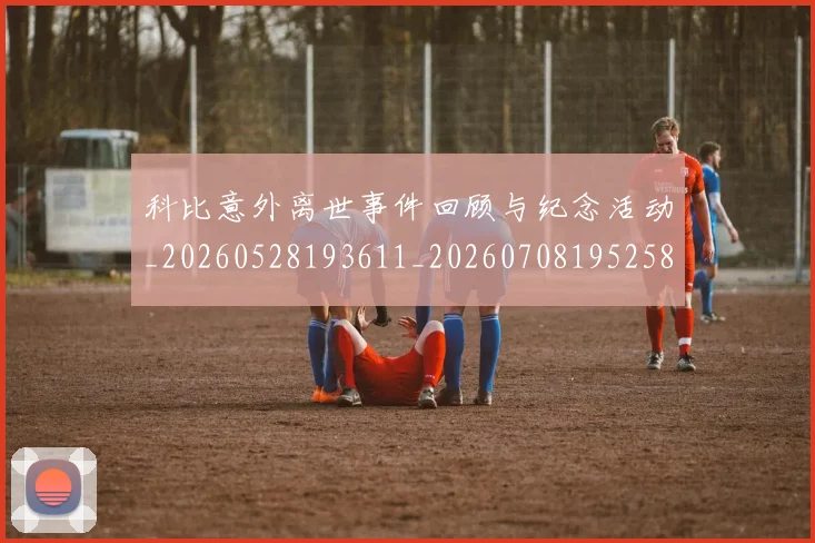 科比意外离世事件回顾与纪念活动_20260528193611_20260708195258