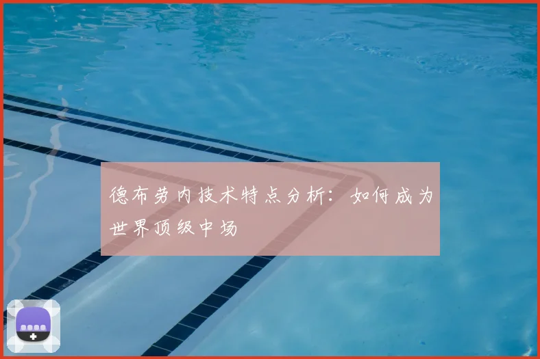德布劳内技术特点分析：如何成为世界顶级中场