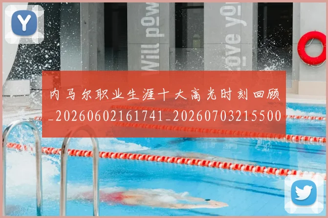 内马尔职业生涯十大高光时刻回顾_20260602161741_20260703215500_20260718005330