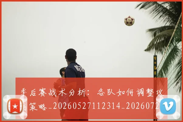 季后赛战术分析:各队如何调整攻防策略_20260527112314_20260720193235