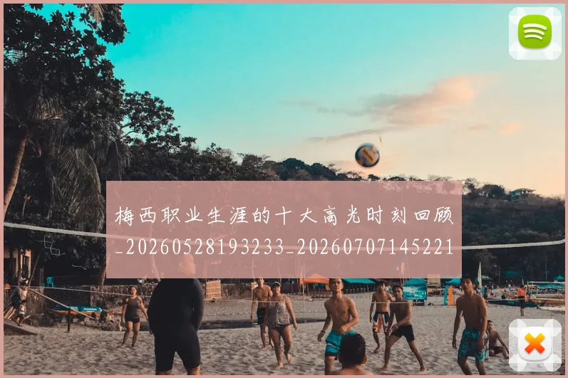 梅西职业生涯的十大高光时刻回顾_20260528193233_20260707145221