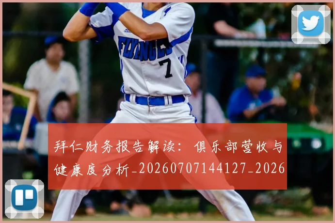 拜仁财务报告解读：俱乐部营收与健康度分析_20260707144127_20260723182934