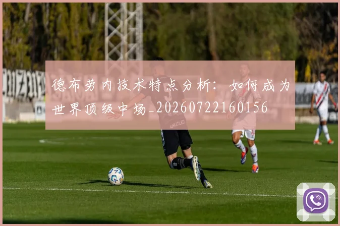 德布劳内技术特点分析：如何成为世界顶级中场_20260722160156
