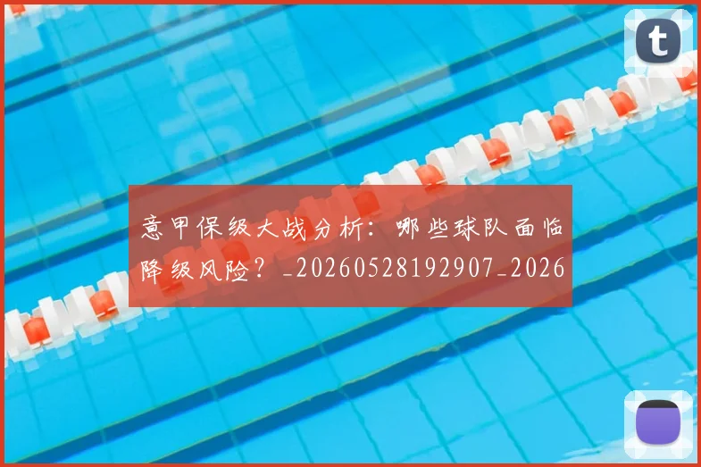 意甲保级大战分析：哪些球队面临降级风险？_20260528192907_20260704174636