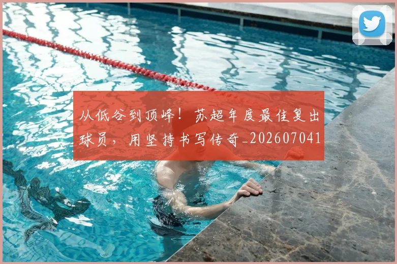 从低谷到顶峰!苏超年度最佳复出球员,用坚持书写传奇_20260704164641