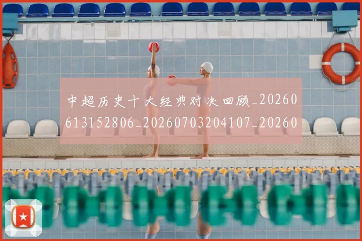 中超历史十大经典对决回顾_20260613152806_20260703204107_20260716185433