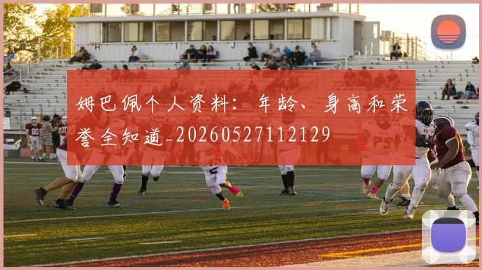 姆巴佩个人资料:年龄、身高和荣誉全知道_20260527112129