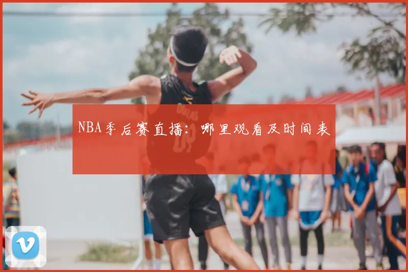 NBA季后赛直播:哪里观看及时间表