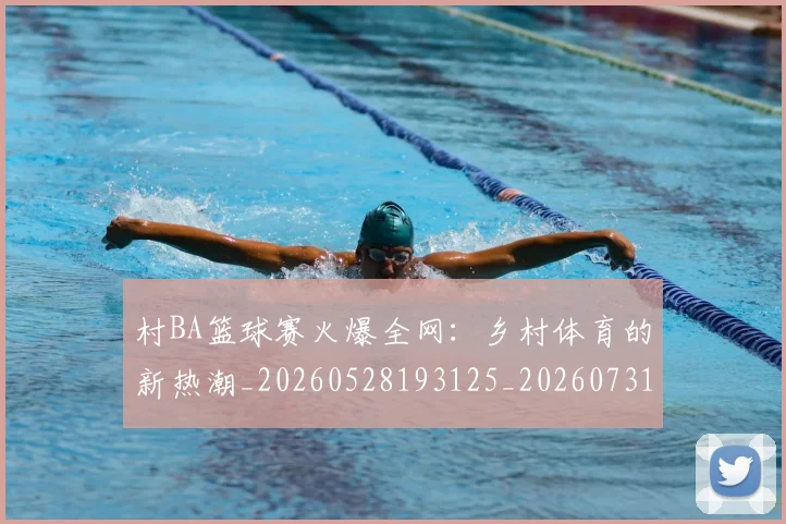 村BA篮球赛火爆全网：乡村体育的新热潮_20260528193125_20260731175043
