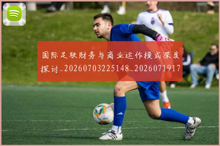 国际足联财务与商业运作模式深度探讨_20260703225148_20260719170808