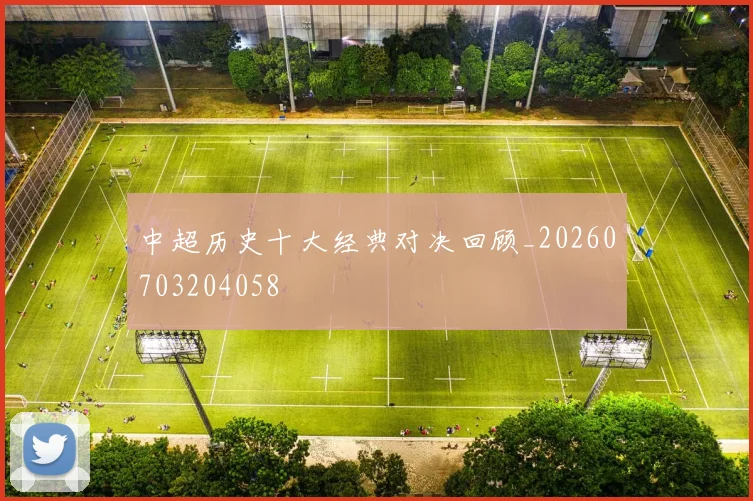 中超历史十大经典对决回顾_20260703204058