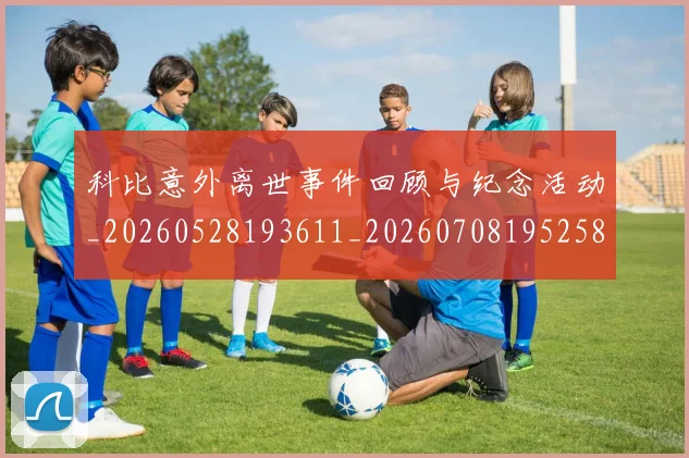 科比意外离世事件回顾与纪念活动_20260528193611_20260708195258