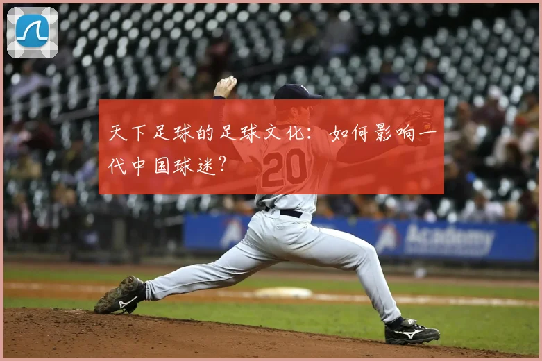 天下足球的足球文化：如何影响一代中国球迷？