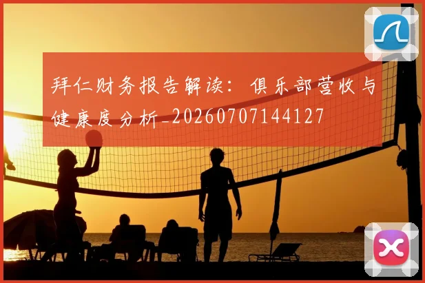 拜仁财务报告解读：俱乐部营收与健康度分析_20260707144127