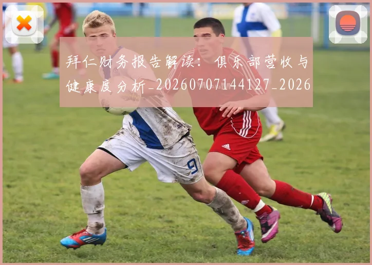 拜仁财务报告解读:俱乐部营收与健康度分析_20260707144127_20260723182934