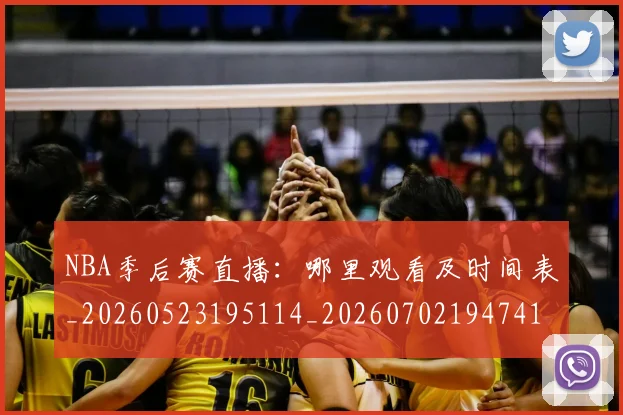 NBA季后赛直播:哪里观看及时间表_20260523195114_20260702194741_20260714212358